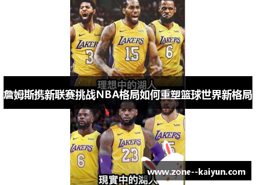詹姆斯携新联赛挑战NBA格局如何重塑篮球世界新格局 詹姆斯携新联赛挑战NBA格局如何重塑篮球世界新格局