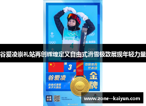 谷爱凌崇礼站再创辉煌定义自由式滑雪极致展现年轻力量