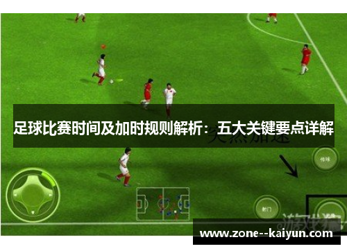 足球比赛时间及加时规则解析：五大关键要点详解