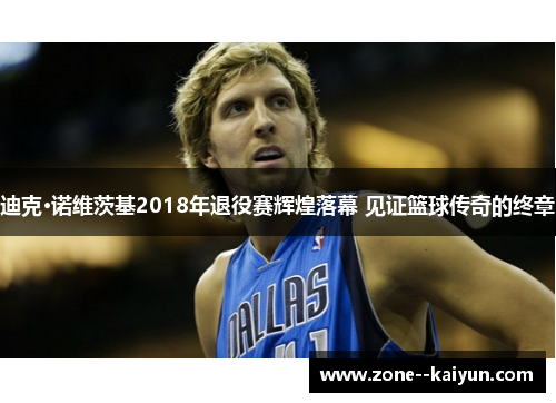 迪克·诺维茨基2018年退役赛辉煌落幕 见证篮球传奇的终章