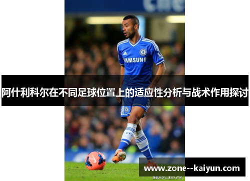 阿什利科尔在不同足球位置上的适应性分析与战术作用探讨