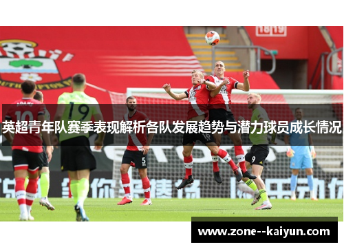 英超青年队赛季表现解析各队发展趋势与潜力球员成长情况