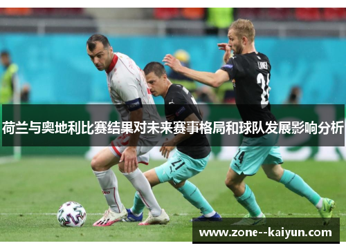 荷兰与奥地利比赛结果对未来赛事格局和球队发展影响分析