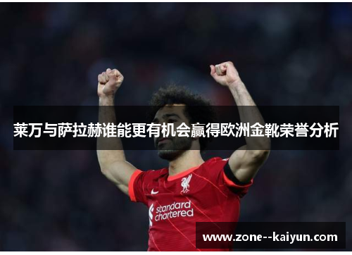 莱万与萨拉赫谁能更有机会赢得欧洲金靴荣誉分析