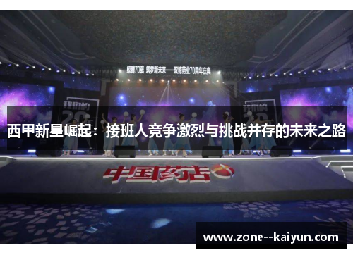 西甲新星崛起：接班人竞争激烈与挑战并存的未来之路