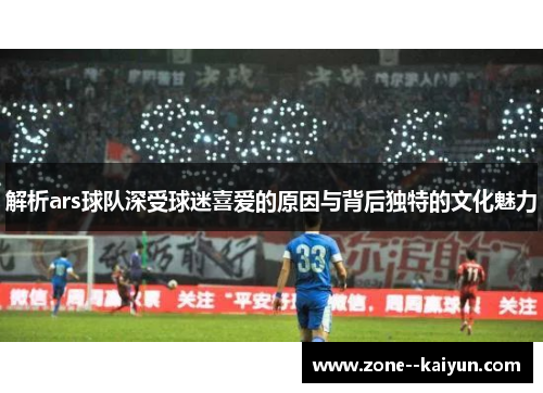 解析ars球队深受球迷喜爱的原因与背后独特的文化魅力
