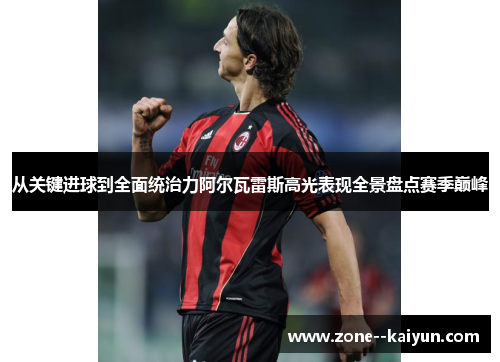 从关键进球到全面统治力阿尔瓦雷斯高光表现全景盘点赛季巅峰