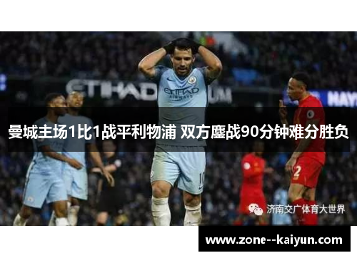 曼城主场1比1战平利物浦 双方鏖战90分钟难分胜负