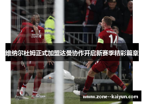 维纳尔杜姆正式加盟达曼协作开启新赛季精彩篇章