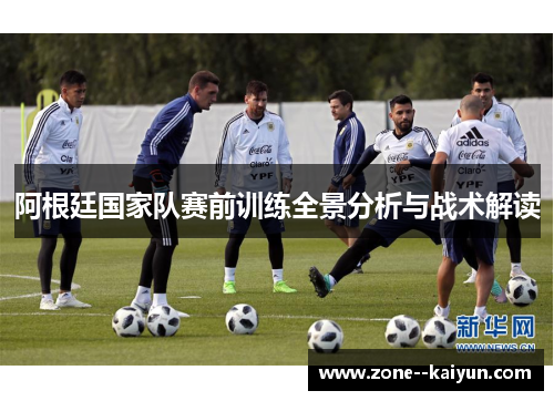 阿根廷国家队赛前训练全景分析与战术解读