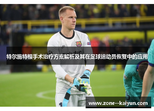 特尔施特根手术治疗方案解析及其在足球运动员恢复中的应用